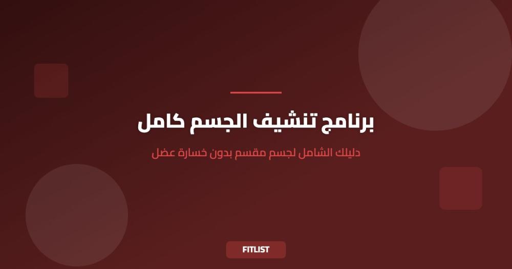 برنامج تنشيف الجسم كامل: دليلك الشامل لجسم مقسم بدون خسارة عضل