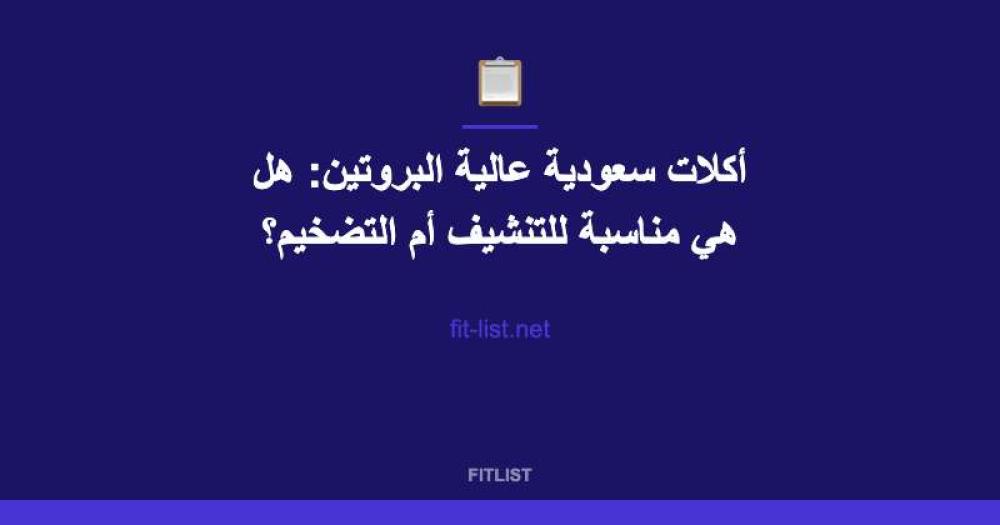أكلات سعودية عالية البروتين: هل هي مناسبة للتنشيف أم التضخيم؟