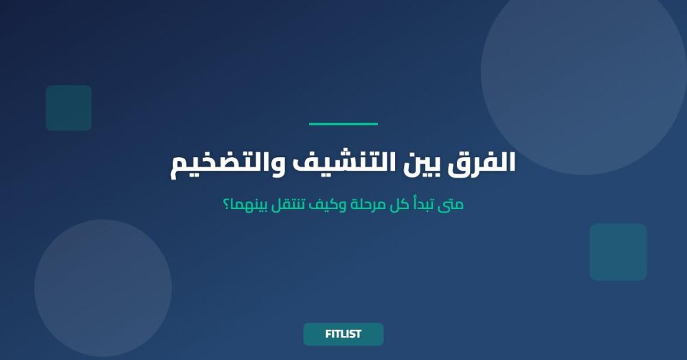 الفرق بين التنشيف والتضخيم: متى تبدأ كل مرحلة وكيف تنتقل بينهما؟