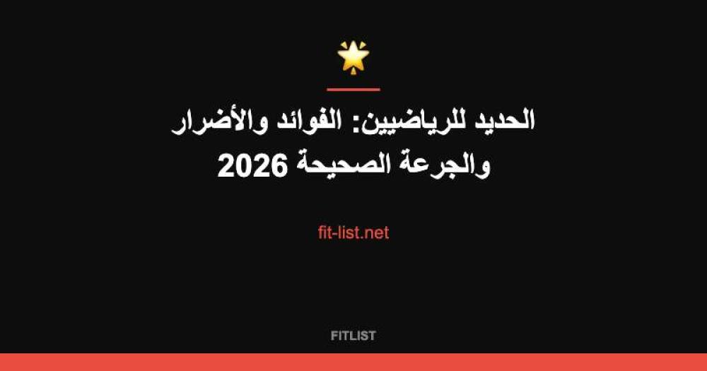 الحديد للرياضيين: الفوائد والأضرار والجرعة الصحيحة 2026