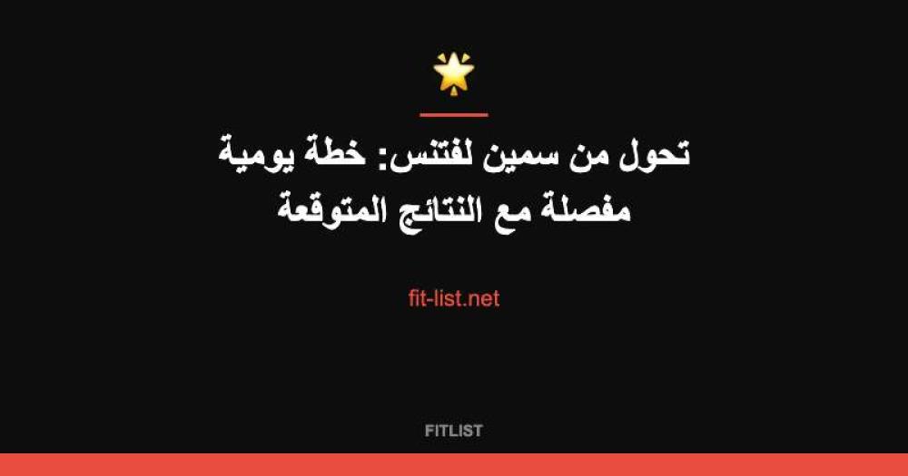 تحول من سمين لفتنس: خطة يومية مفصلة مع النتائج المتوقعة