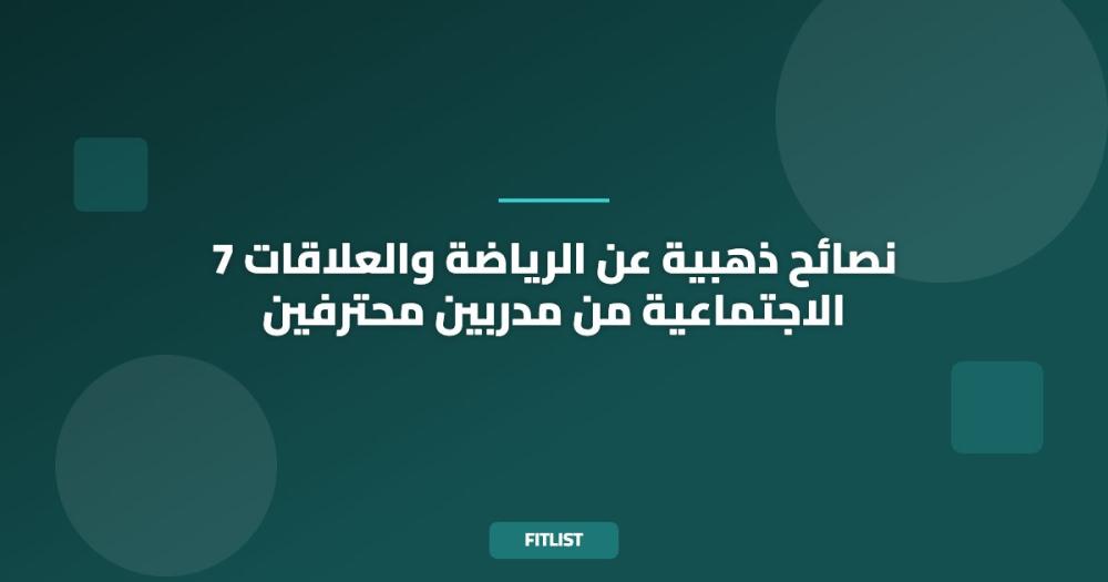 7 نصائح ذهبية عن الرياضة والعلاقات الاجتماعية من مدربين محترفين