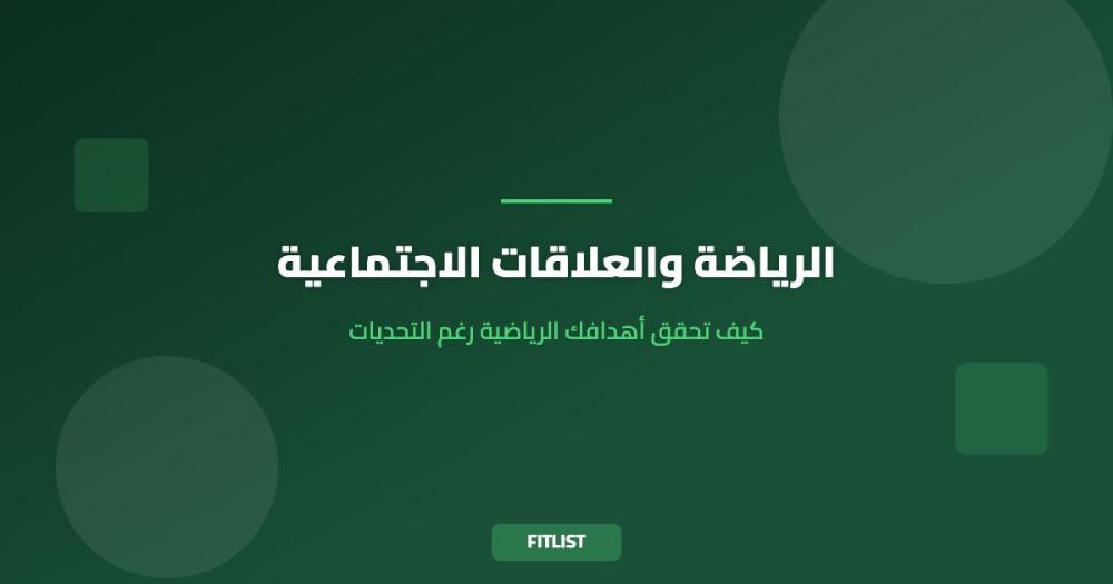 الرياضة والعلاقات الاجتماعية: كيف تحقق أهدافك الرياضية رغم التحديات