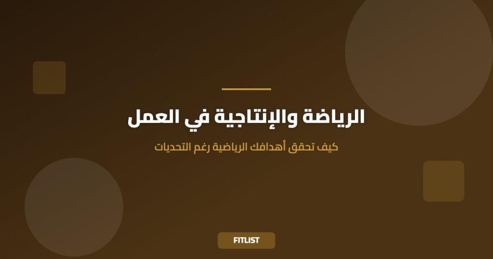 الرياضة والإنتاجية في العمل: كيف تحقق أهدافك الرياضية رغم التحديات