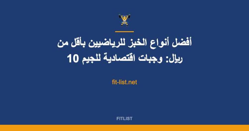 أفضل أنواع الخبز للرياضيين بأقل من 10 ريال: وجبات اقتصادية للجيم