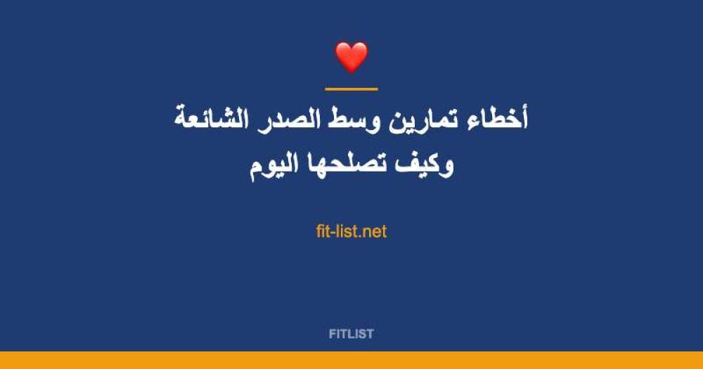 أخطاء تمارين وسط الصدر الشائعة وكيف تصلحها اليوم