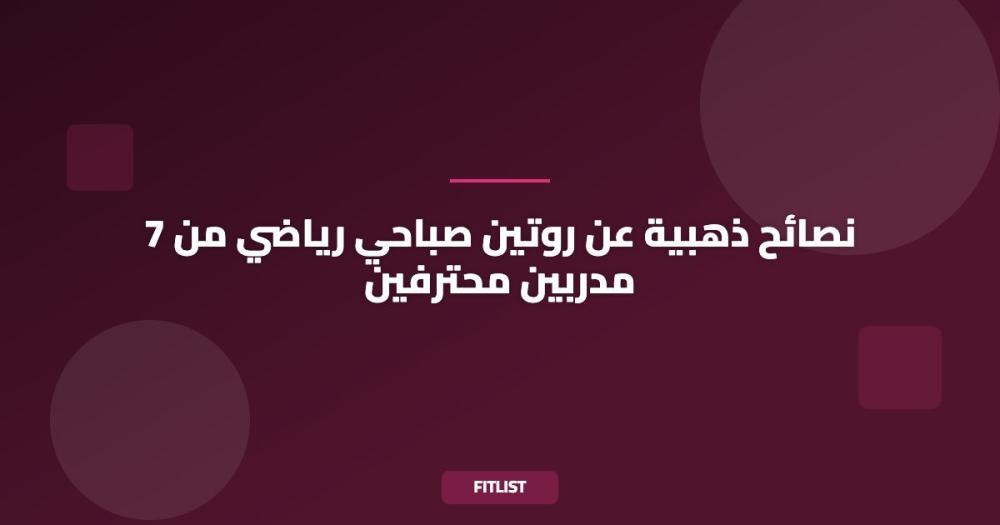 7 نصائح ذهبية عن روتين صباحي رياضي من مدربين محترفين
