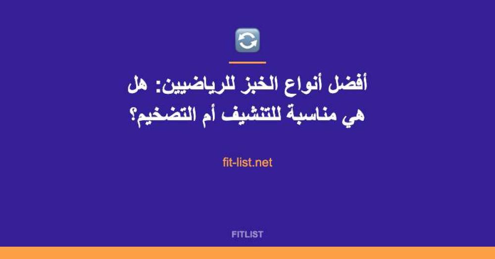 أفضل أنواع الخبز للرياضيين: هل هي مناسبة للتنشيف أم التضخيم؟