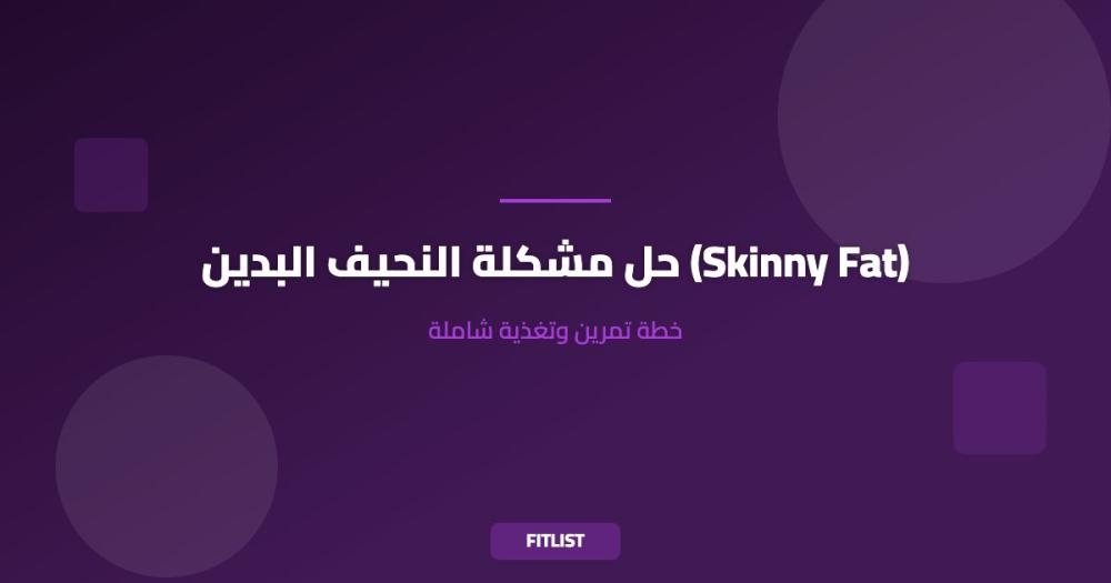 حل مشكلة النحيف البدين (Skinny Fat): خطة تمرين وتغذية شاملة