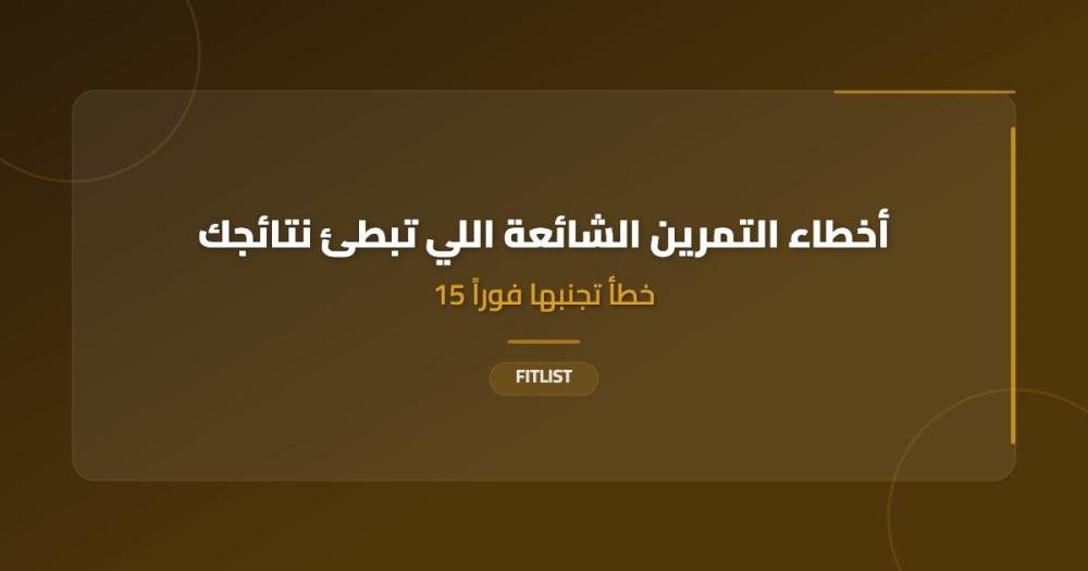 أخطاء التمرين الشائعة التي تبطئ نتائجك: 15 خطأ تجنبها فوراً