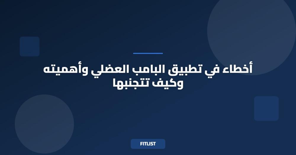 أخطاء في تطبيق البامب العضلي وأهميته وكيف تتجنبها