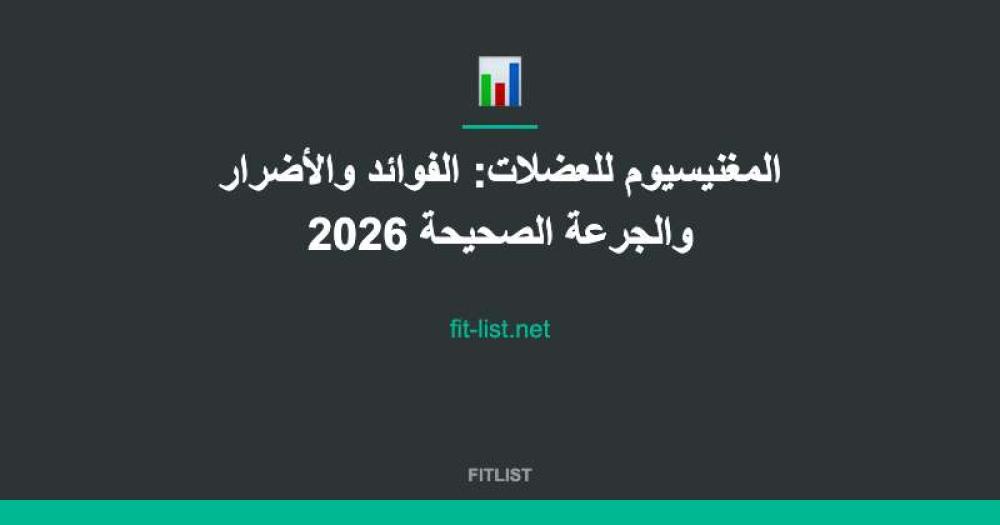 المغنيسيوم للعضلات: الفوائد والأضرار والجرعة الصحيحة 2026