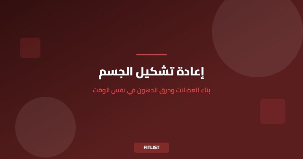 إعادة تشكيل الجسم: بناء العضلات وحرق الدهون في نفس الوقت