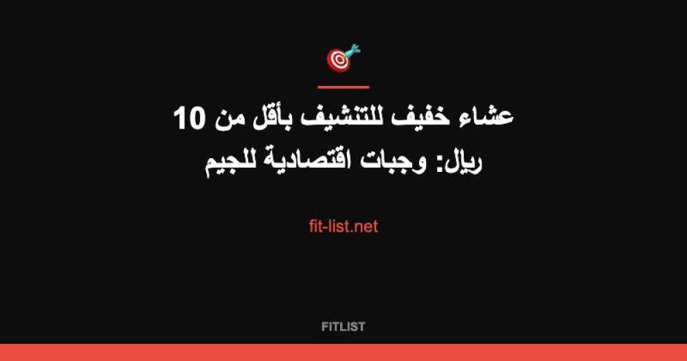 عشاء خفيف للتنشيف بأقل من 10 ريال: وجبات اقتصادية للجيم