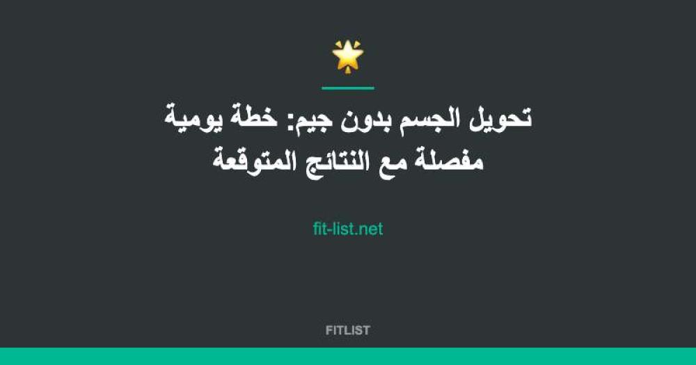 تحويل الجسم بدون جيم: خطة يومية مفصلة مع النتائج المتوقعة