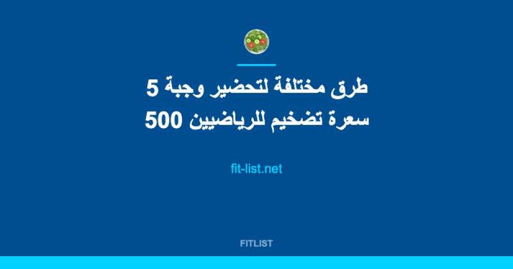 5 طرق مختلفة لتحضير وجبة 500 سعرة تضخيم للرياضيين
