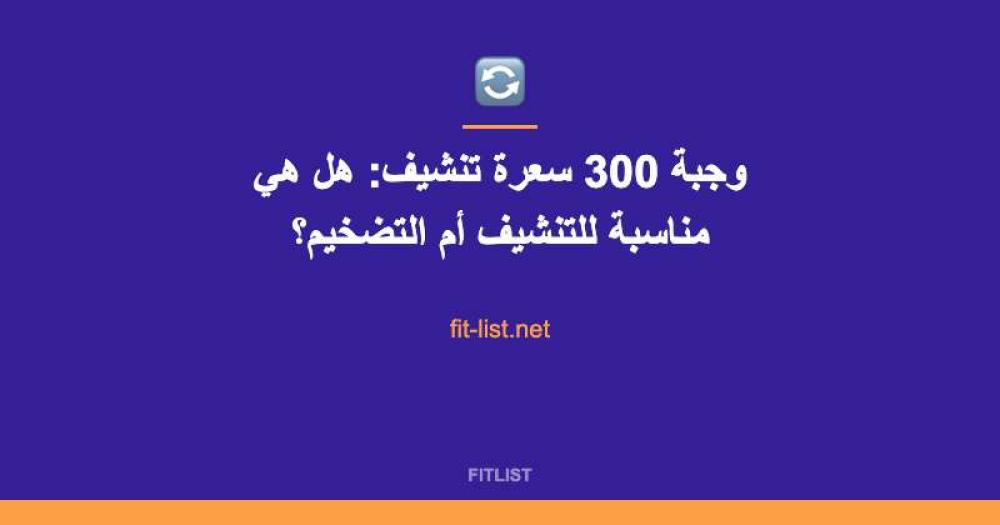 وجبة 300 سعرة تنشيف: هل هي مناسبة للتنشيف أم التضخيم؟
