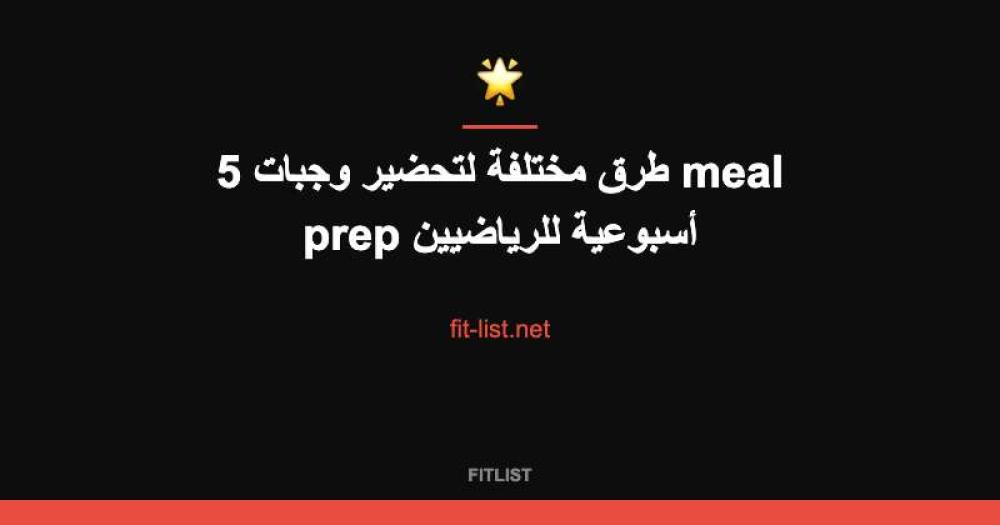 5 طرق مختلفة لتحضير وجبات meal prep أسبوعية للرياضيين