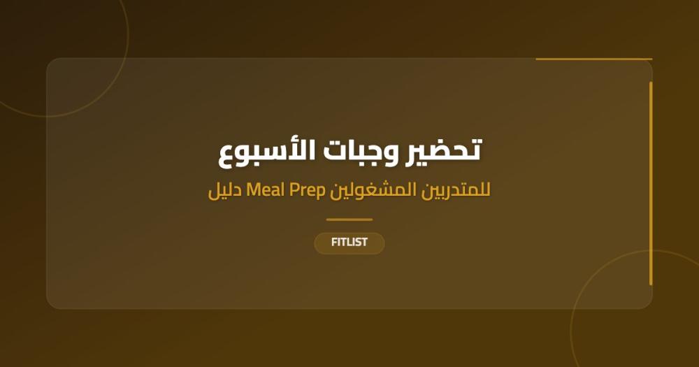 تحضير وجبات الأسبوع: دليل Meal Prep للمتدربين المشغولين