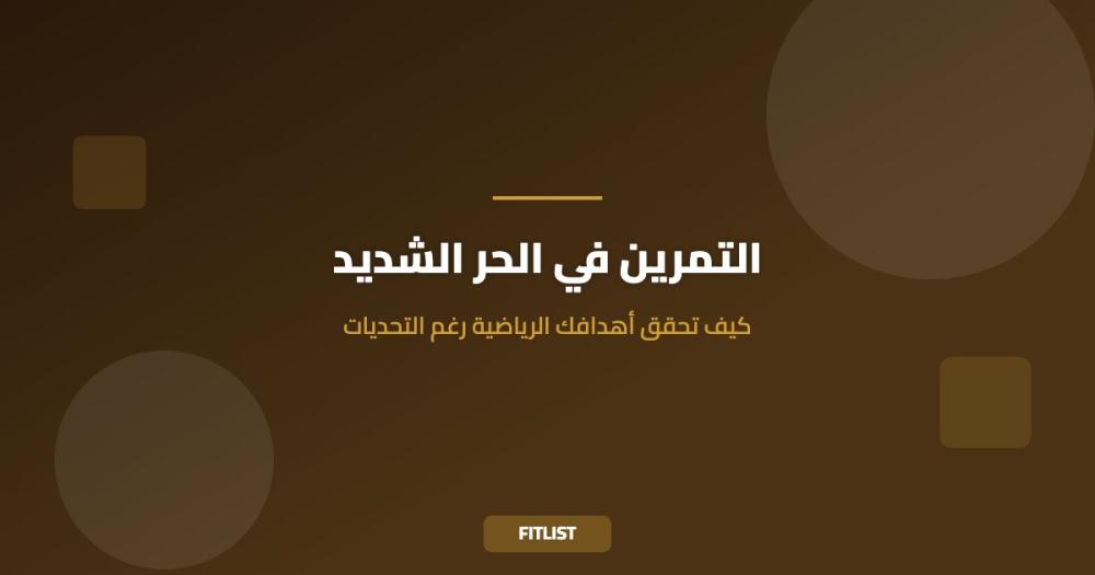 التمرين في الحر الشديد: كيف تحقق أهدافك الرياضية رغم التحديات