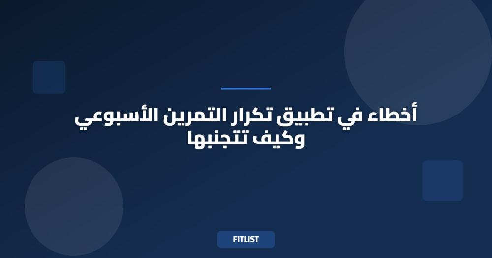 أخطاء في تطبيق تكرار التمرين الأسبوعي وكيف تتجنبها