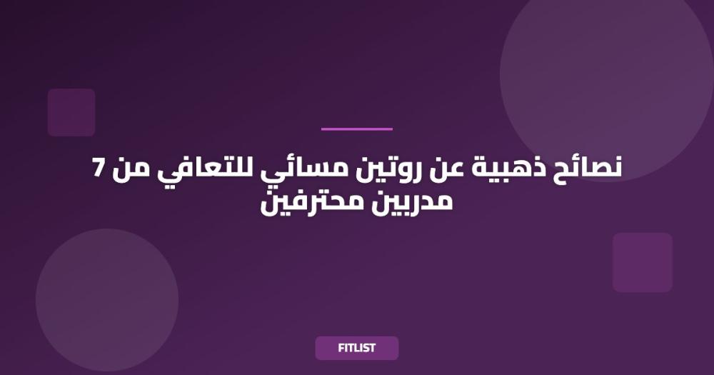 7 نصائح ذهبية عن روتين مسائي للتعافي من مدربين محترفين