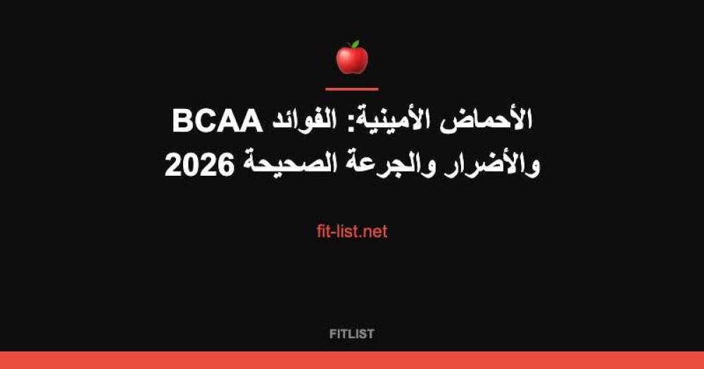 BCAA الأحماض الأمينية: الفوائد والأضرار والجرعة الصحيحة 2026