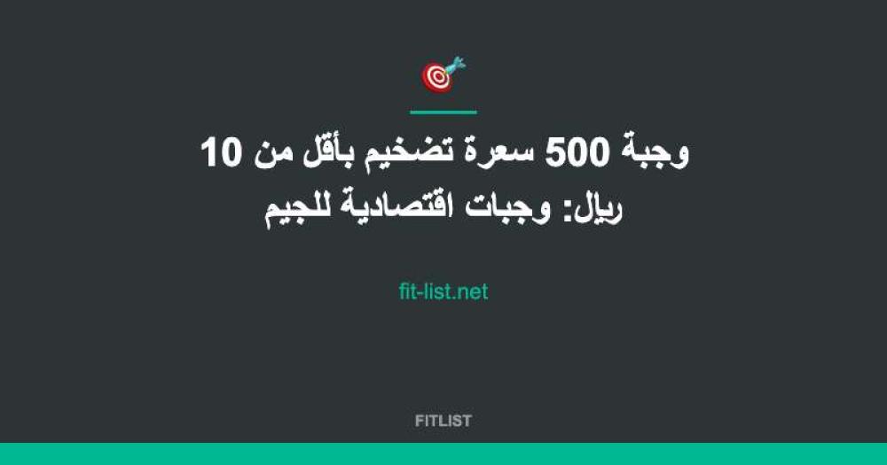 وجبة 500 سعرة تضخيم بأقل من 10 ريال: وجبات اقتصادية للجيم