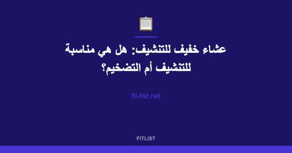 عشاء خفيف للتنشيف: هل هي مناسبة للتنشيف أم التضخيم؟