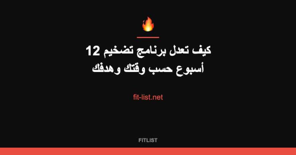 كيف تعدل برنامج تضخيم 12 أسبوع حسب وقتك وهدفك