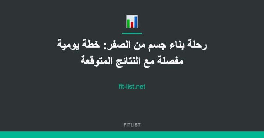 رحلة بناء جسم من الصفر: خطة يومية مفصلة مع النتائج المتوقعة