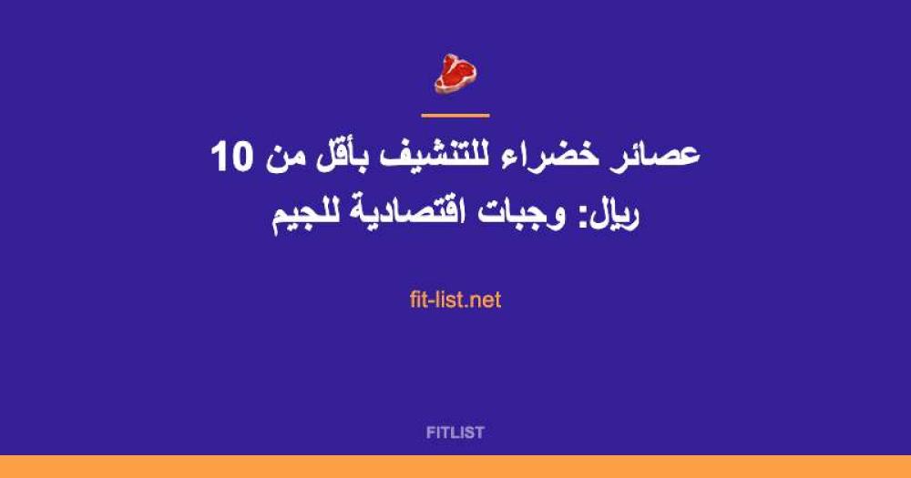 عصائر خضراء للتنشيف بأقل من 10 ريال: وجبات اقتصادية للجيم