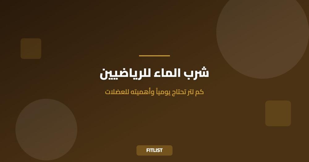 شرب الماء للرياضيين: كم لتر تحتاج يومياً وأهميته للعضلات