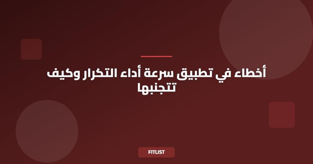 أخطاء في تطبيق سرعة أداء التكرار وكيف تتجنبها