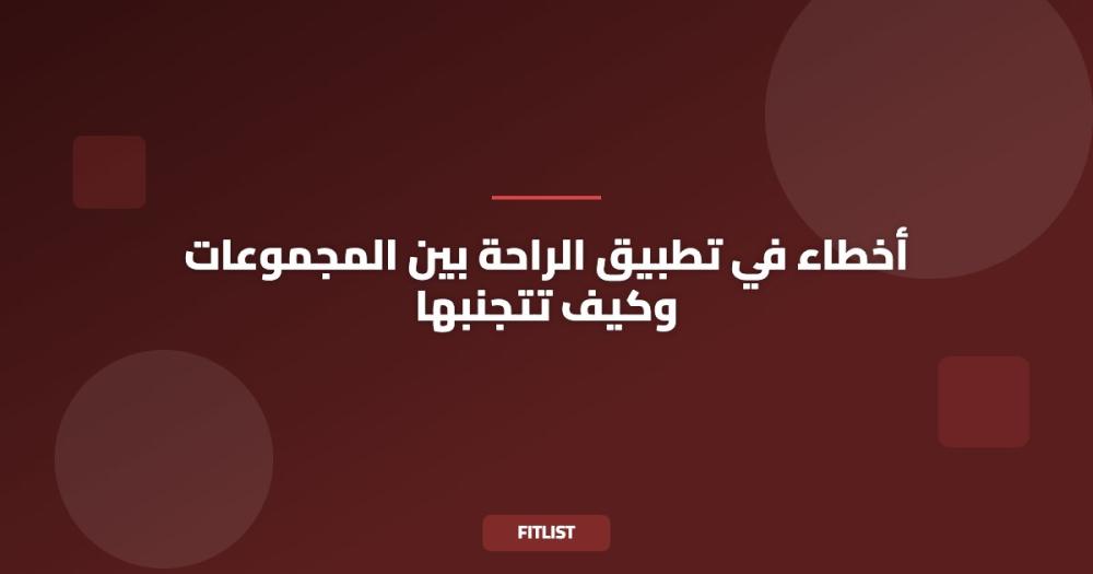 أخطاء في تطبيق الراحة بين المجموعات وكيف تتجنبها