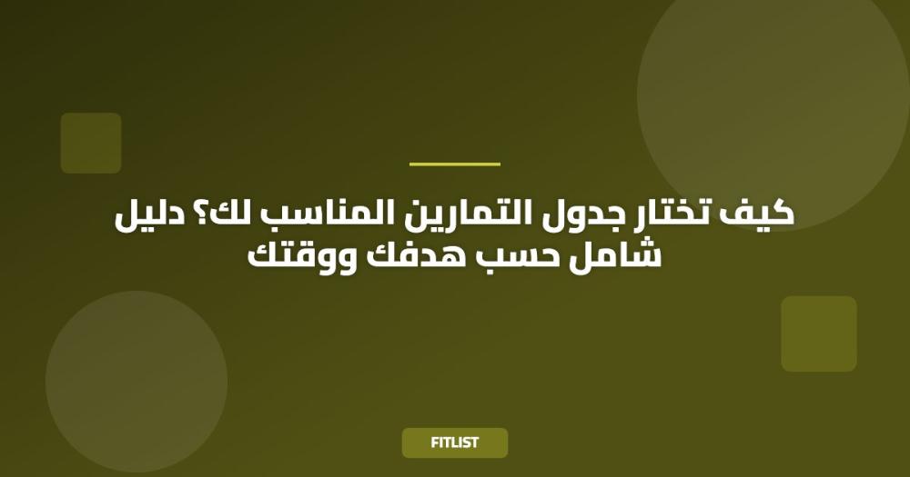 كيف تختار جدول التمارين المناسب لك؟ دليل شامل حسب هدفك ووقتك
