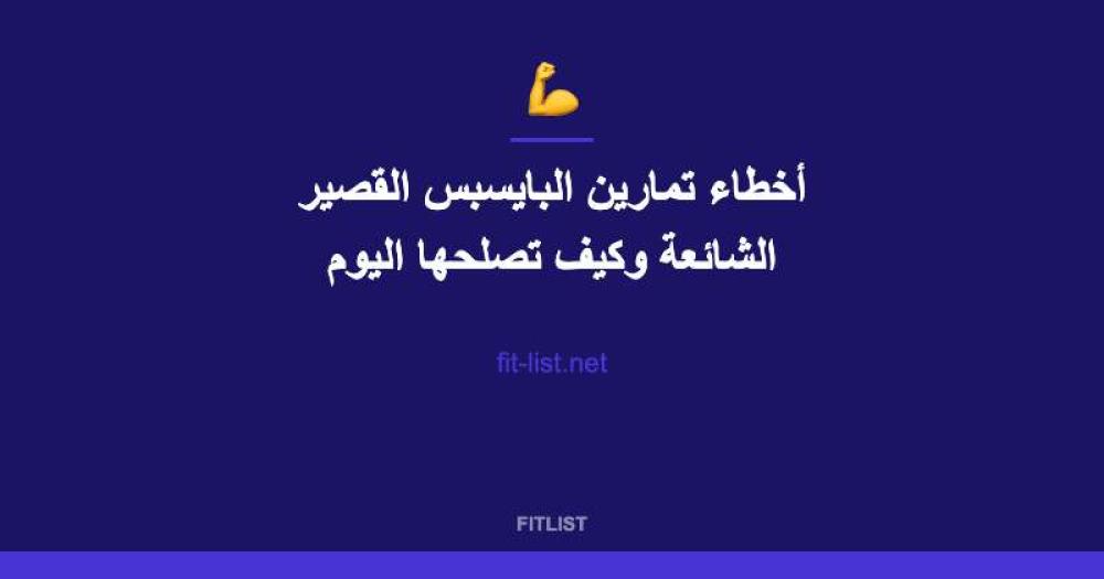 أخطاء تمارين البايسبس القصير الشائعة وكيف تصلحها اليوم