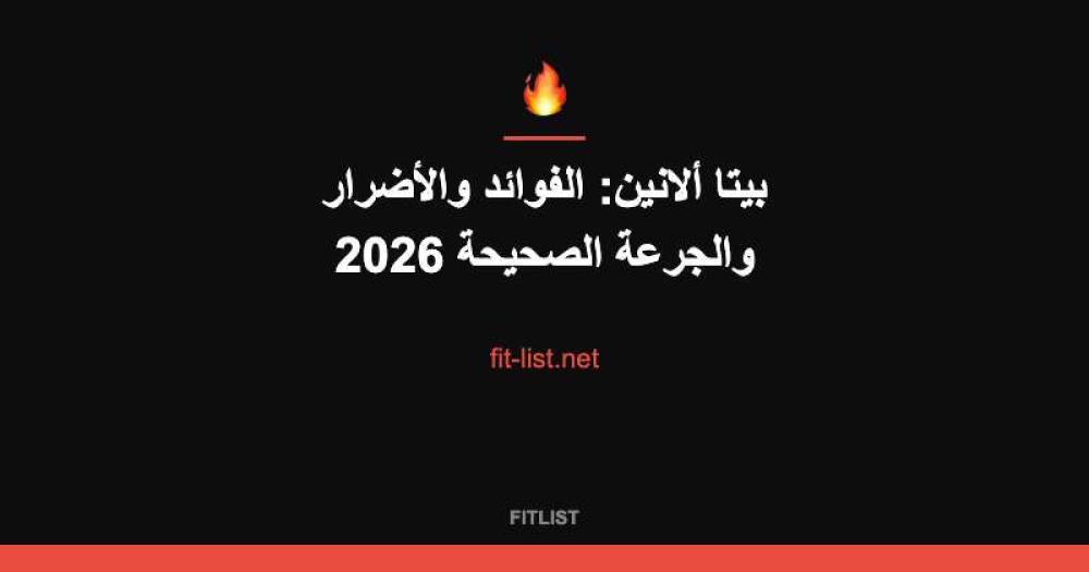 بيتا ألانين: الفوائد والأضرار والجرعة الصحيحة 2026