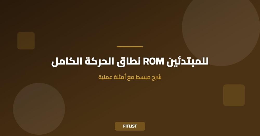 نطاق الحركة الكامل ROM للمبتدئين: شرح مبسط مع أمثلة عملية