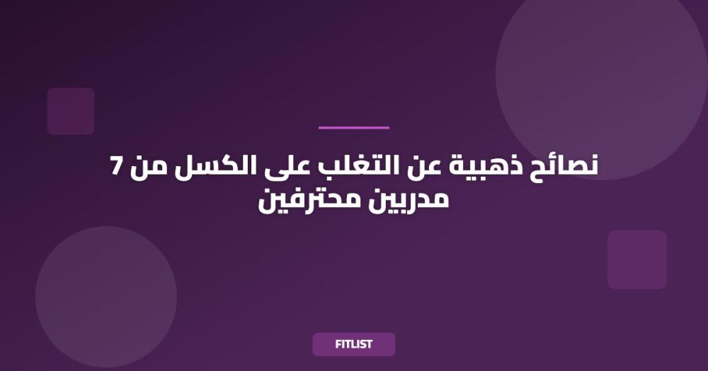 7 نصائح ذهبية عن التغلب على الكسل من مدربين محترفين