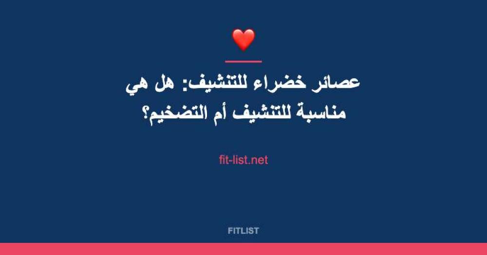 عصائر خضراء للتنشيف: هل هي مناسبة للتنشيف أم التضخيم؟