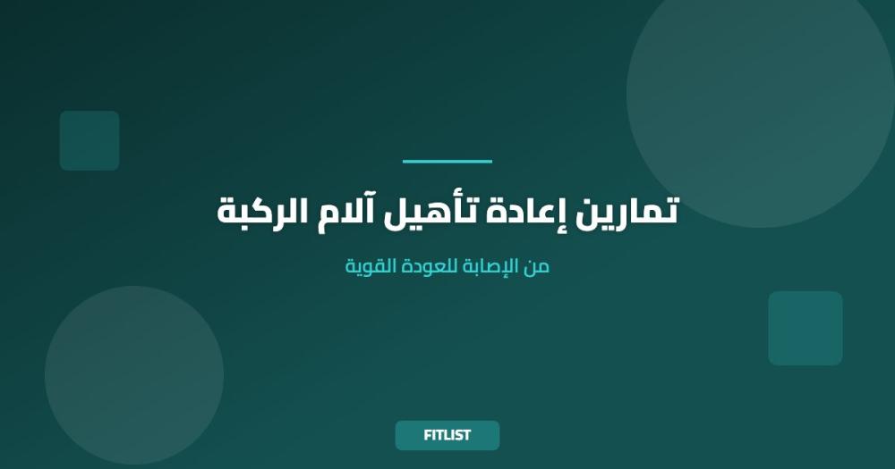 تمارين إعادة تأهيل آلام الركبة: من الإصابة للعودة القوية