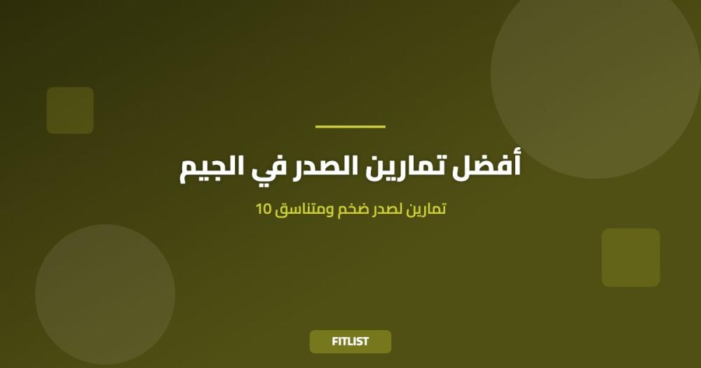 أفضل تمارين الصدر في الجيم: 10 تمارين لصدر ضخم ومتناسق