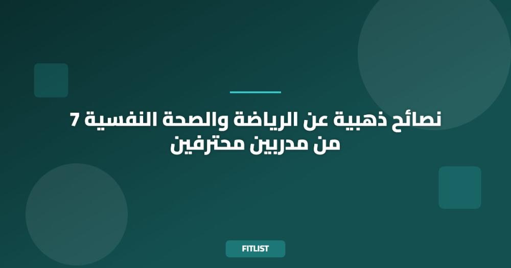 7 نصائح ذهبية عن الرياضة والصحة النفسية من مدربين محترفين