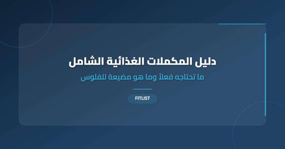 دليل المكملات الغذائية الشامل: ما تحتاجه فعلاً وما هو مضيعة للفلوس