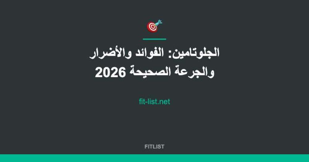 الجلوتامين: الفوائد والأضرار والجرعة الصحيحة 2026