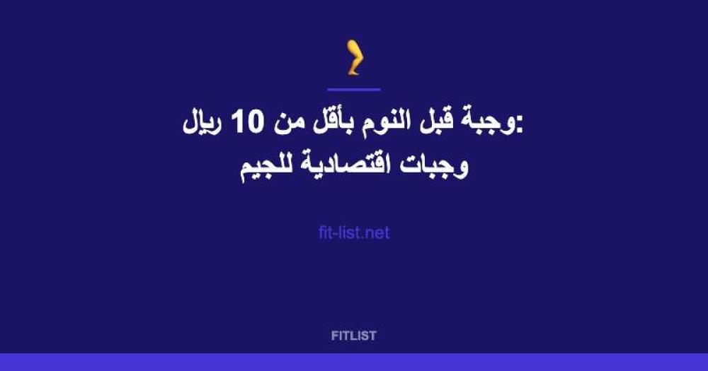 وجبة قبل النوم بأقل من 10 ريال: وجبات اقتصادية للجيم