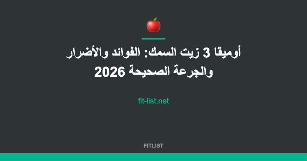 أوميقا 3 زيت السمك: الفوائد والأضرار والجرعة الصحيحة 2026