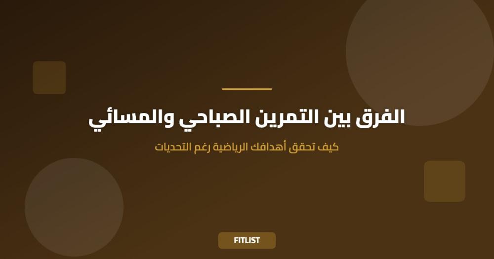 الفرق بين التمرين الصباحي والمسائي: كيف تحقق أهدافك الرياضية رغم التحديات