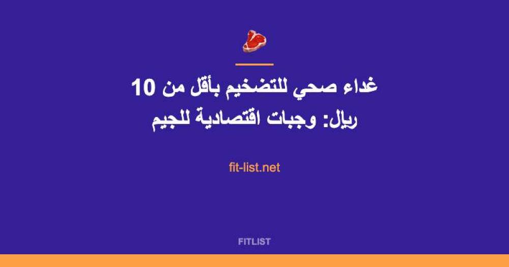 غداء صحي للتضخيم بأقل من 10 ريال: وجبات اقتصادية للجيم